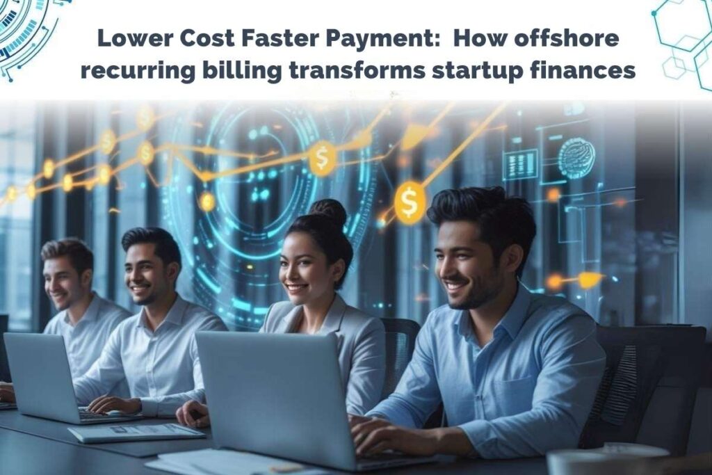 Lower Costs, Faster Payments: How Offshore Recurring Billing Transforms Startup Finances