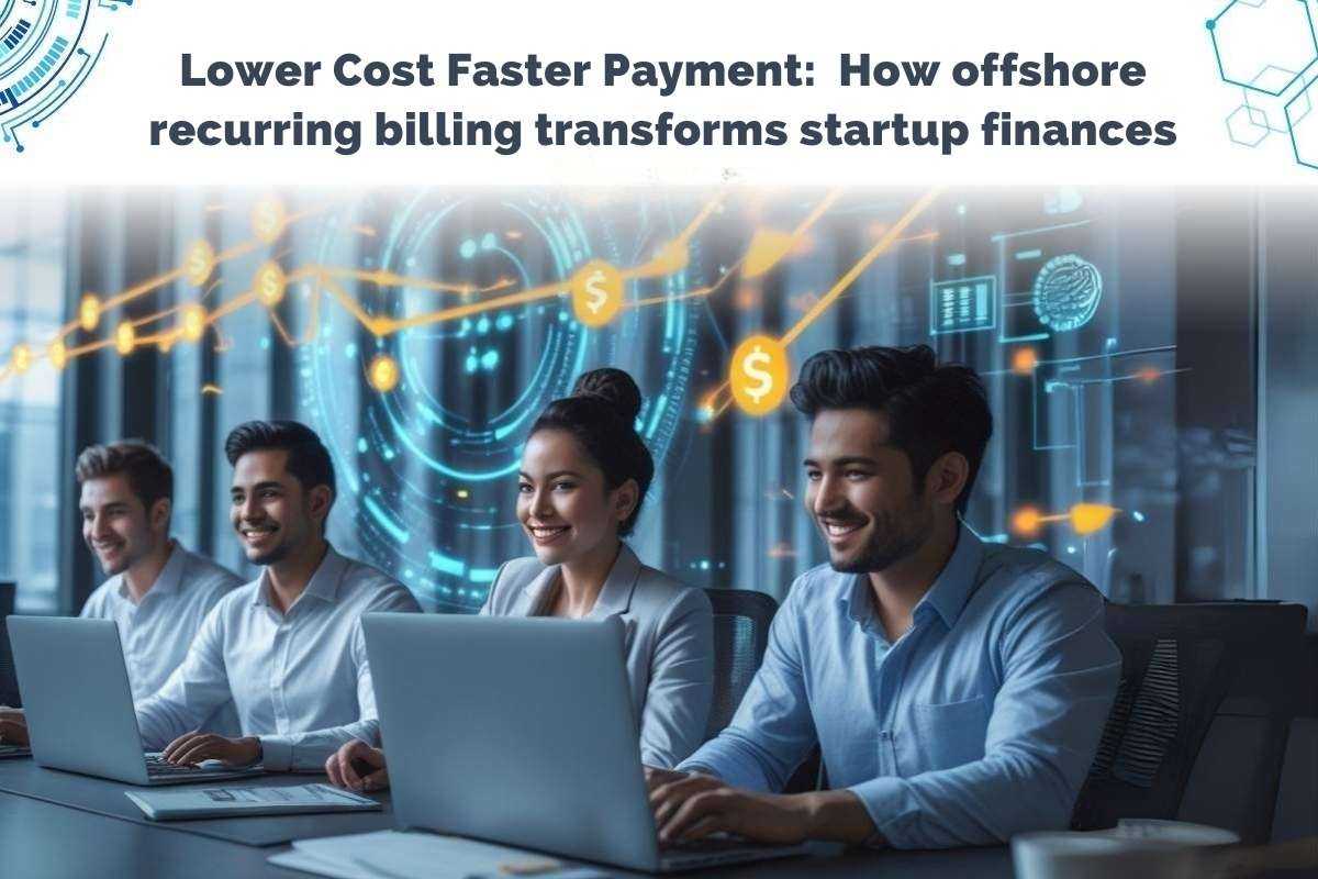 Lower Costs, Faster Payments: How Offshore Recurring Billing Transforms Startup Finances